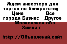 Ищем инвестора для торгов по банкротству. › Цена ­ 100 000 - Все города Бизнес » Другое   . Московская обл.,Химки г.